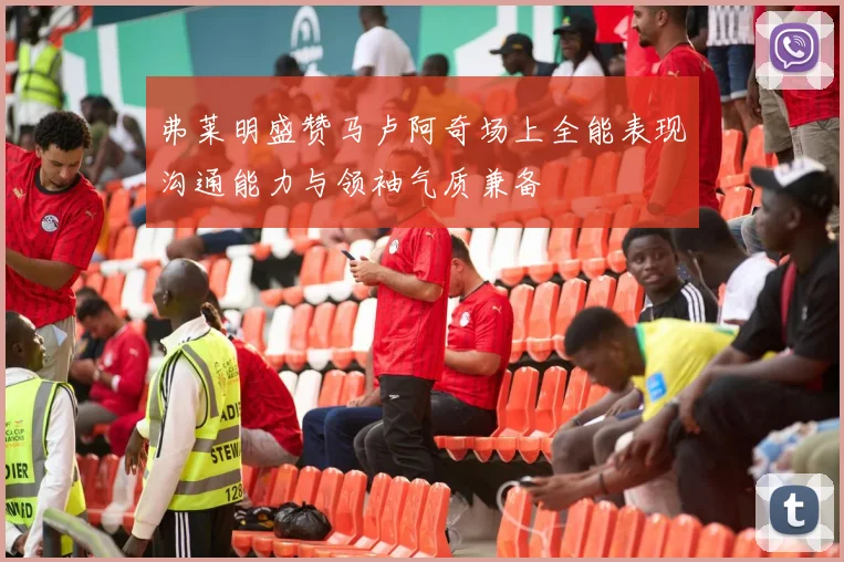 弗莱明盛赞马卢阿奇场上全能表现沟通能力与领袖气质兼备