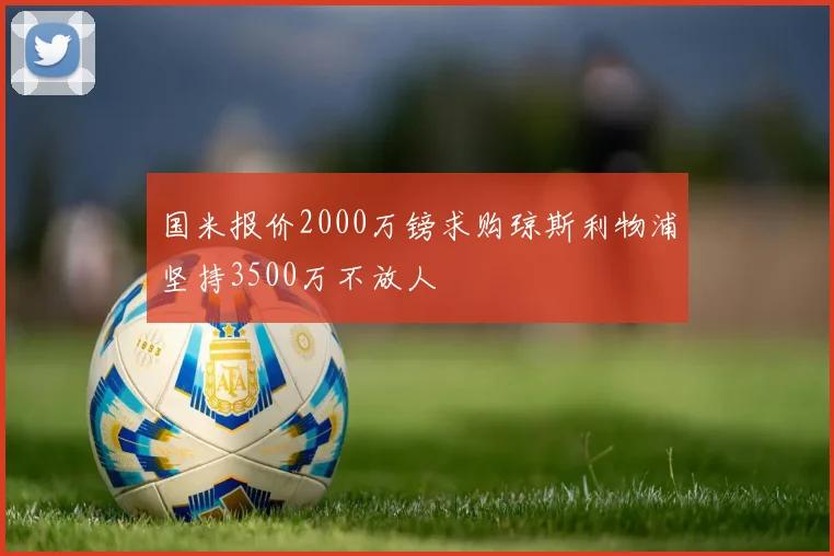 国米报价2000万镑求购琼斯利物浦坚持3500万不放人