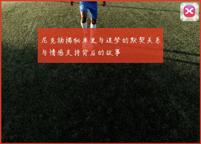 尼克杨揭秘库里与追梦的默契关系与情感支持背后的故事