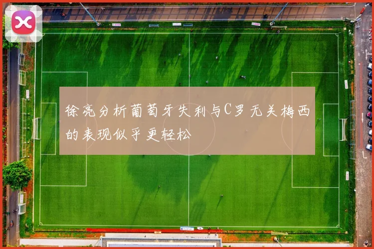 徐亮分析葡萄牙失利与C罗无关梅西的表现似乎更轻松