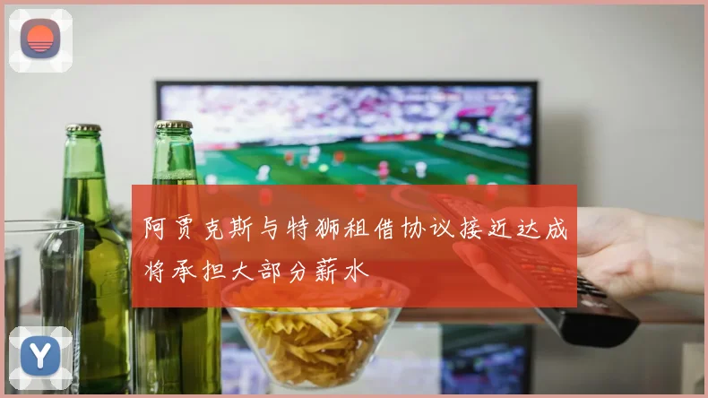 阿贾克斯与特狮租借协议接近达成将承担大部分薪水
