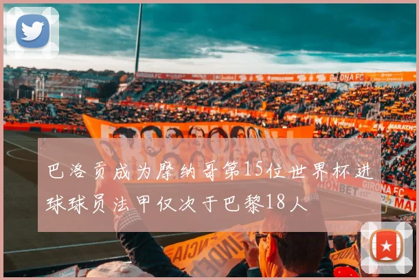 巴洛贡成为摩纳哥第15位世界杯进球球员法甲仅次于巴黎18人