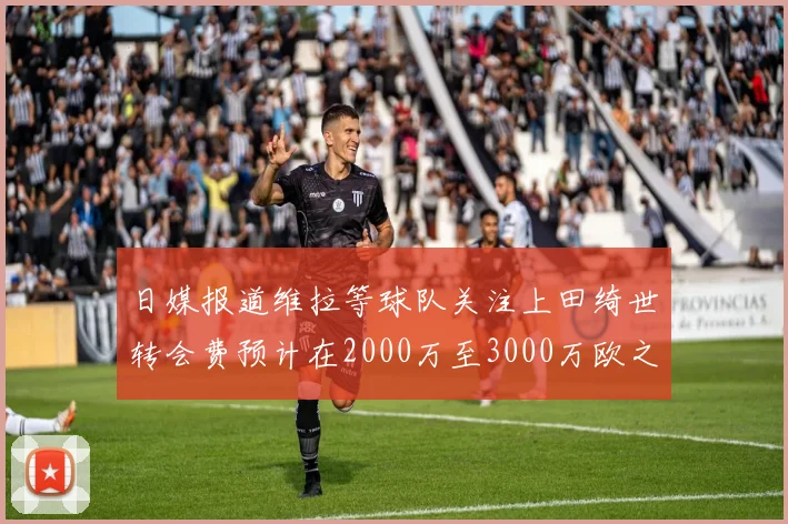 日媒报道维拉等球队关注上田绮世转会费预计在2000万至3000万欧之间